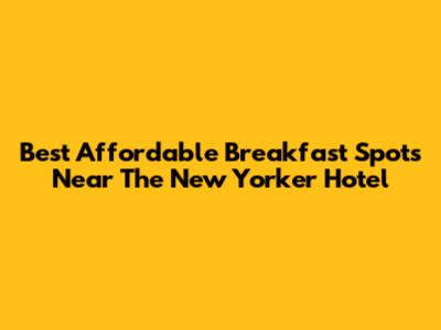 Best Affordable Breakfast Spots Near The New Yorker Hotel