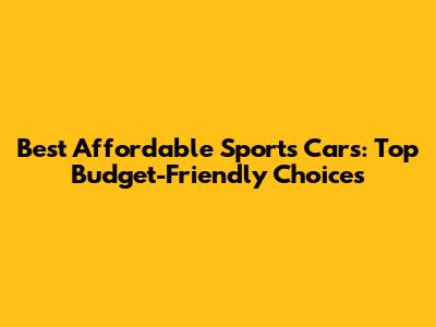 Best Affordable Sports Cars: Top Budget-Friendly Choices