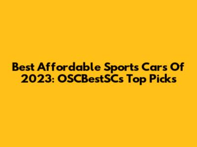 Best Affordable Sports Cars Of 2023: OSCBestSC's Top Picks
