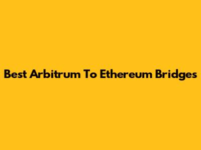 Best Arbitrum To Ethereum Bridges