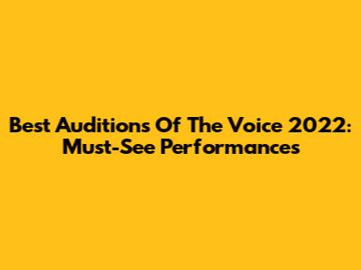 Best Auditions Of The Voice 2022: Must-See Performances