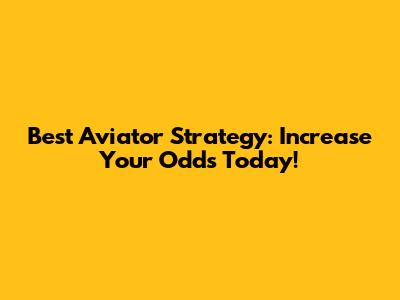 Best Aviator Strategy: Increase Your Odds Today!