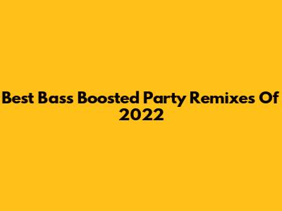 Best Bass Boosted Party Remixes Of 2022