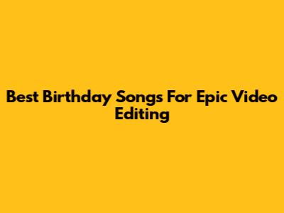 Best Birthday Songs For Epic Video Editing