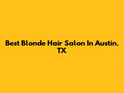 Best Blonde Hair Salon In Austin, TX