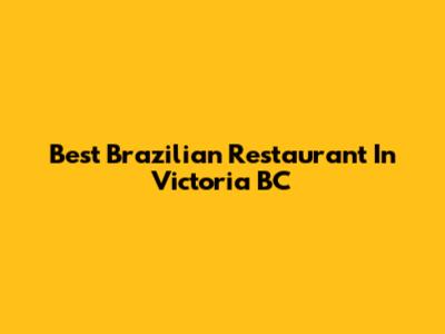 Best Brazilian Restaurant In Victoria BC