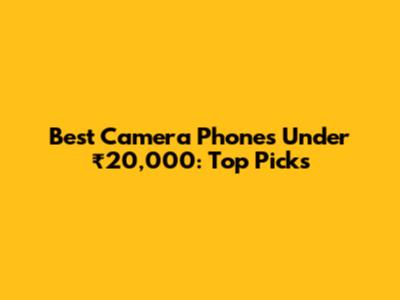 Best Camera Phones Under ₹20,000: Top Picks