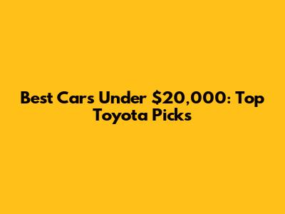 Best Cars Under $20,000: Top Toyota Picks