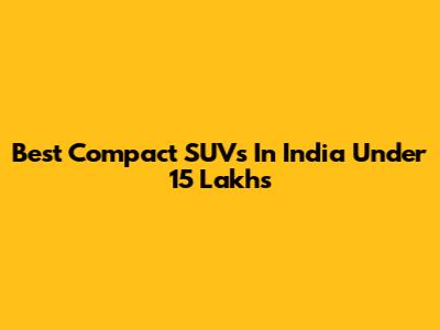 Best Compact SUVs In India Under 15 Lakhs