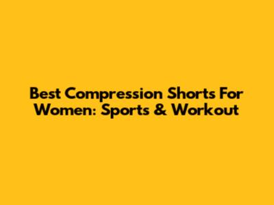 Best Compression Shorts For Women: Sports & Workout
