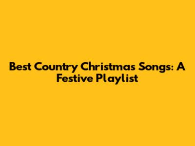 Best Country Christmas Songs: A Festive Playlist
