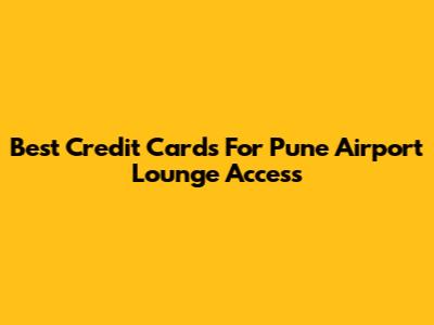 Best Credit Cards For Pune Airport Lounge Access