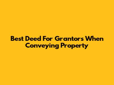Best Deed For Grantors When Conveying Property