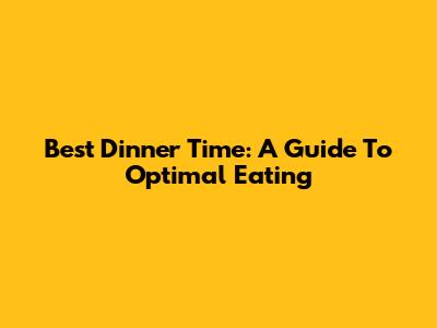 Best Dinner Time: A Guide To Optimal Eating