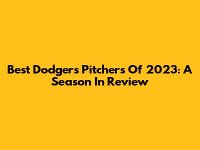 Best Dodgers Pitchers Of 2023: A Season In Review