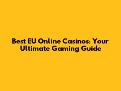 Best EU Online Casinos: Your Ultimate Gaming Guide