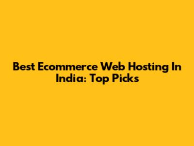 Best Ecommerce Web Hosting In India: Top Picks