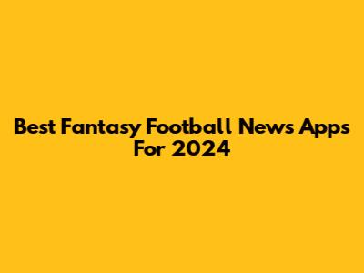 Best Fantasy Football News Apps For 2024