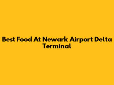 Best Food At Newark Airport Delta Terminal