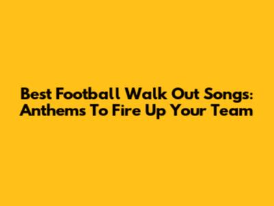 Best Football Walk Out Songs: Anthems To Fire Up Your Team