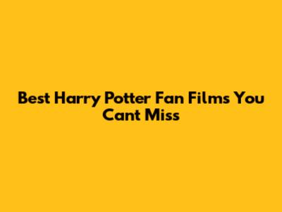 Best Harry Potter Fan Films You Can't Miss