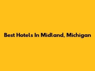 Best Hotels In Midland, Michigan