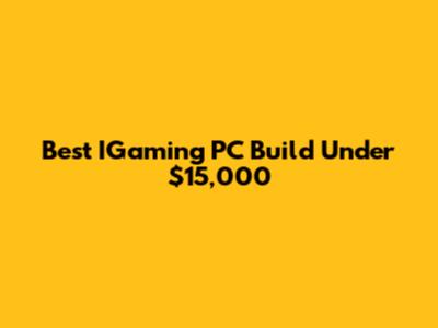 Best IGaming PC Build Under $15,000