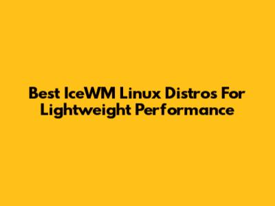 Best IceWM Linux Distros For Lightweight Performance