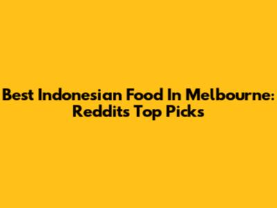 Best Indonesian Food In Melbourne: Reddit's Top Picks