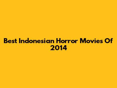 Best Indonesian Horror Movies Of 2014