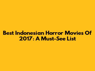 Best Indonesian Horror Movies Of 2017: A Must-See List