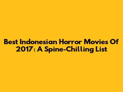 Best Indonesian Horror Movies Of 2017: A Spine-Chilling List