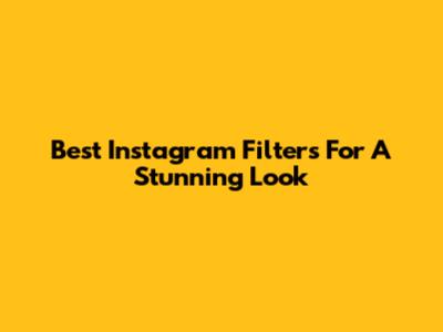 Best Instagram Filters For A Stunning Look
