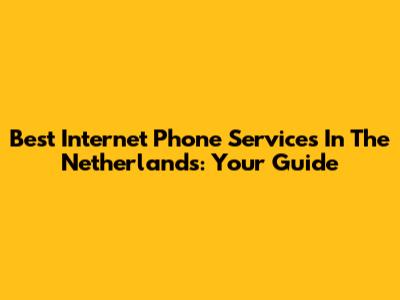 Best Internet Phone Services In The Netherlands: Your Guide