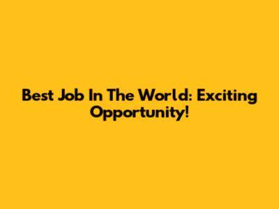 Best Job In The World: Exciting Opportunity!