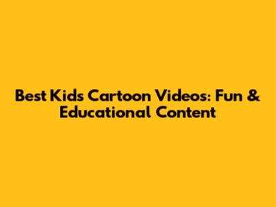 Best Kids Cartoon Videos: Fun & Educational Content
