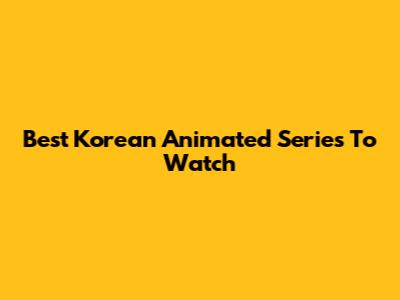 Best Korean Animated Series To Watch