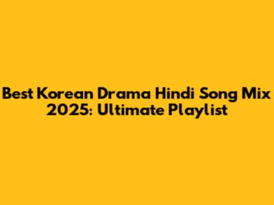 Best Korean Drama Hindi Song Mix 2025: Ultimate Playlist