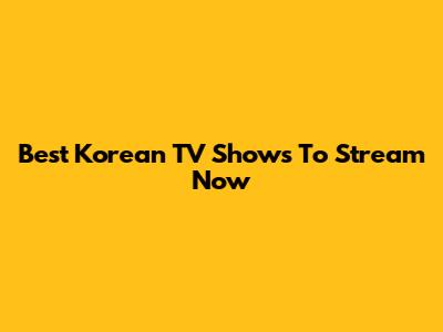 Best Korean TV Shows To Stream Now