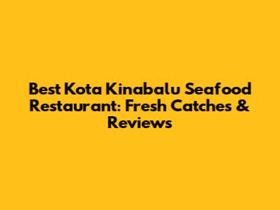 Best Kota Kinabalu Seafood Restaurant: Fresh Catches & Reviews