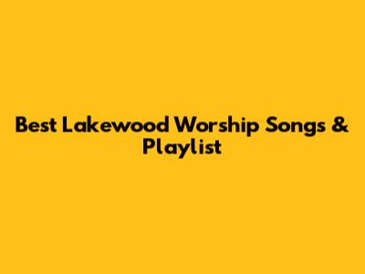 Best Lakewood Worship Songs & Playlist