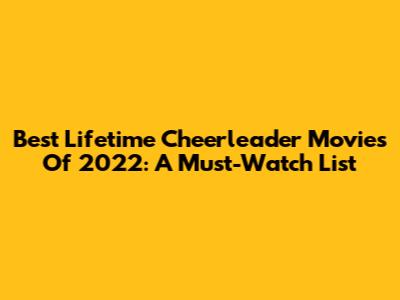 Best Lifetime Cheerleader Movies Of 2022: A Must-Watch List