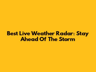 Best Live Weather Radar: Stay Ahead Of The Storm