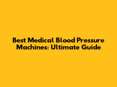 Best Medical Blood Pressure Machines: Ultimate Guide