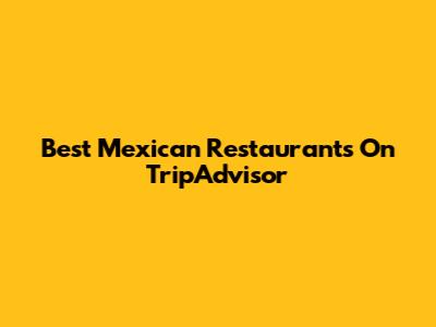 Best Mexican Restaurants On TripAdvisor