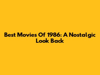 Best Movies Of 1986: A Nostalgic Look Back
