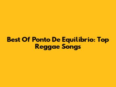 Best Of Ponto De Equilibrio: Top Reggae Songs