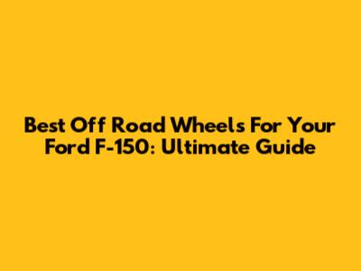 Best Off Road Wheels For Your Ford F-150: Ultimate Guide