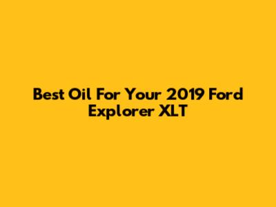 Best Oil For Your 2019 Ford Explorer XLT