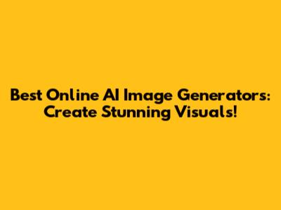 Best Online AI Image Generators: Create Stunning Visuals!